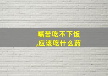 嘴苦吃不下饭,应该吃什么药