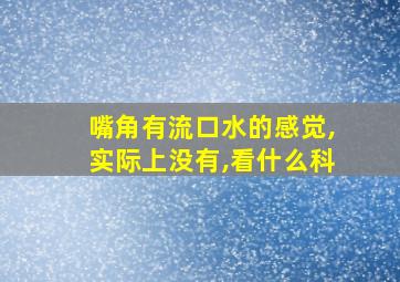 嘴角有流口水的感觉,实际上没有,看什么科