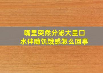 嘴里突然分泌大量口水伴随饥饿感怎么回事