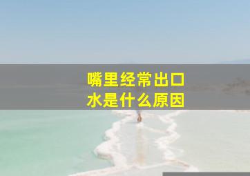 嘴里经常出口水是什么原因