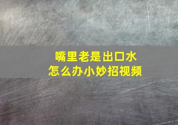 嘴里老是出口水怎么办小妙招视频