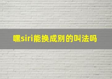 嘿siri能换成别的叫法吗