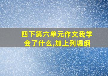 四下第六单元作文我学会了什么,加上列堤纲