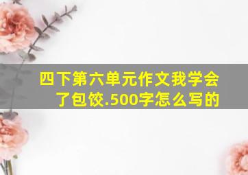 四下第六单元作文我学会了包饺.500字怎么写的