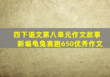 四下语文第八单元作文故事新编龟兔赛跑650优秀作文