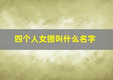 四个人女团叫什么名字