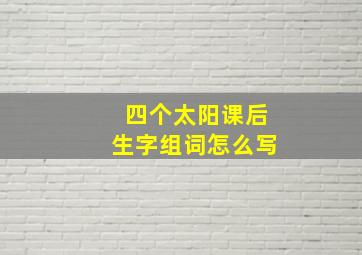 四个太阳课后生字组词怎么写