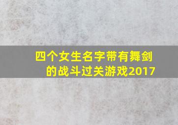 四个女生名字带有舞剑的战斗过关游戏2017