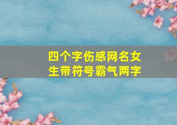 四个字伤感网名女生带符号霸气两字