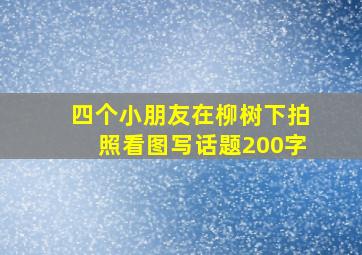 四个小朋友在柳树下拍照看图写话题200字