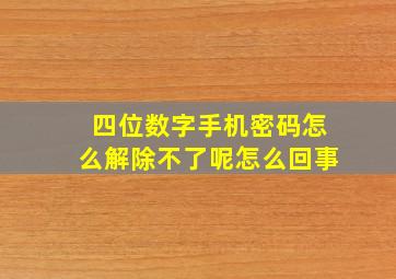 四位数字手机密码怎么解除不了呢怎么回事