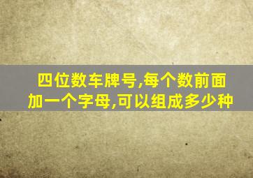 四位数车牌号,每个数前面加一个字母,可以组成多少种