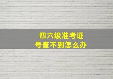 四六级准考证号查不到怎么办