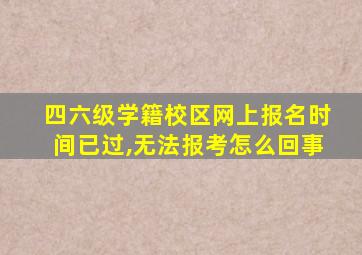 四六级学籍校区网上报名时间已过,无法报考怎么回事