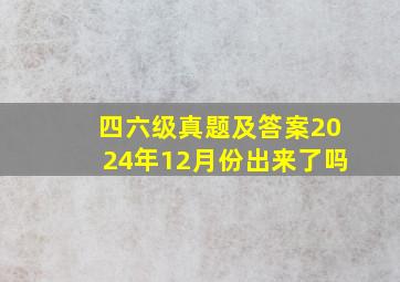 四六级真题及答案2024年12月份出来了吗