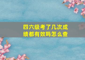 四六级考了几次成绩都有效吗怎么查