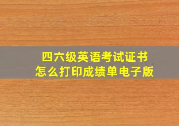 四六级英语考试证书怎么打印成绩单电子版