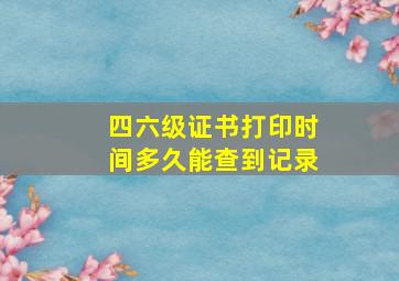 四六级证书打印时间多久能查到记录