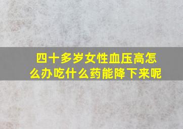 四十多岁女性血压高怎么办吃什么药能降下来呢