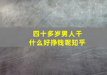 四十多岁男人干什么好挣钱呢知乎