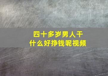 四十多岁男人干什么好挣钱呢视频