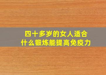 四十多岁的女人适合什么锻炼能提高免疫力