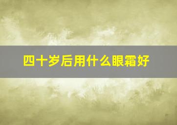 四十岁后用什么眼霜好