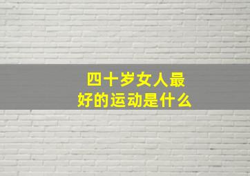 四十岁女人最好的运动是什么