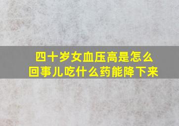 四十岁女血压高是怎么回事儿吃什么药能降下来