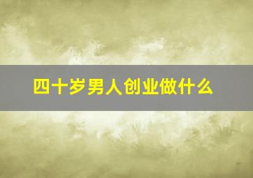 四十岁男人创业做什么