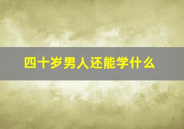 四十岁男人还能学什么