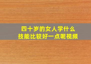 四十岁的女人学什么技能比较好一点呢视频