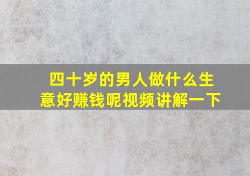 四十岁的男人做什么生意好赚钱呢视频讲解一下