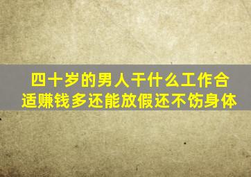 四十岁的男人干什么工作合适赚钱多还能放假还不饬身体