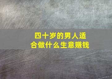 四十岁的男人适合做什么生意赚钱