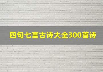 四句七言古诗大全300首诗