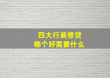 四大行装修贷哪个好需要什么