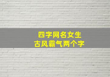 四字网名女生古风霸气两个字