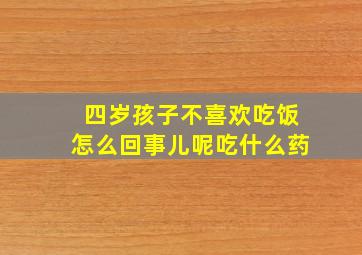 四岁孩子不喜欢吃饭怎么回事儿呢吃什么药