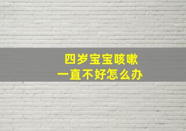 四岁宝宝咳嗽一直不好怎么办