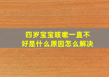 四岁宝宝咳嗽一直不好是什么原因怎么解决