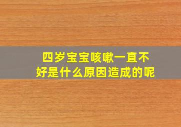 四岁宝宝咳嗽一直不好是什么原因造成的呢