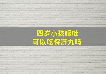 四岁小孩呕吐可以吃保济丸吗