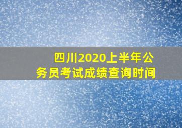 四川2020上半年公务员考试成绩查询时间