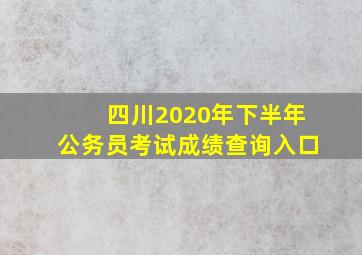 四川2020年下半年公务员考试成绩查询入口