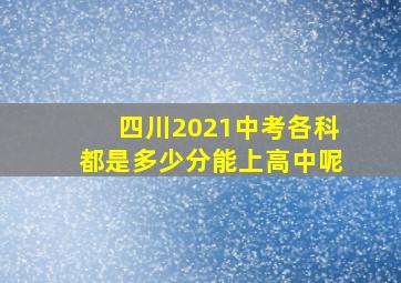 四川2021中考各科都是多少分能上高中呢