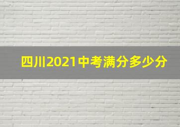 四川2021中考满分多少分