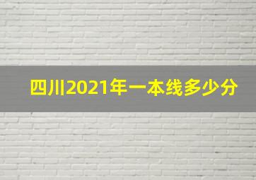 四川2021年一本线多少分