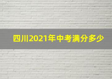 四川2021年中考满分多少