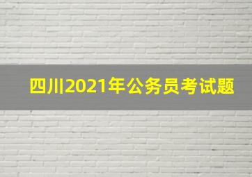 四川2021年公务员考试题